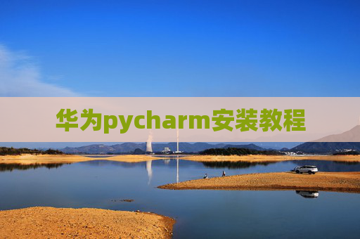 华为pycharm安装教程 华为pycharm安装教程